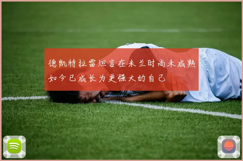 德凯特拉雷坦言在米兰时尚未成熟如今已成长为更强大的自己