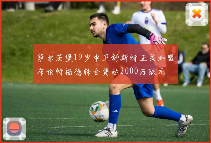 萨尔茨堡19岁中卫舒斯特正式加盟布伦特福德转会费达2000万欧元