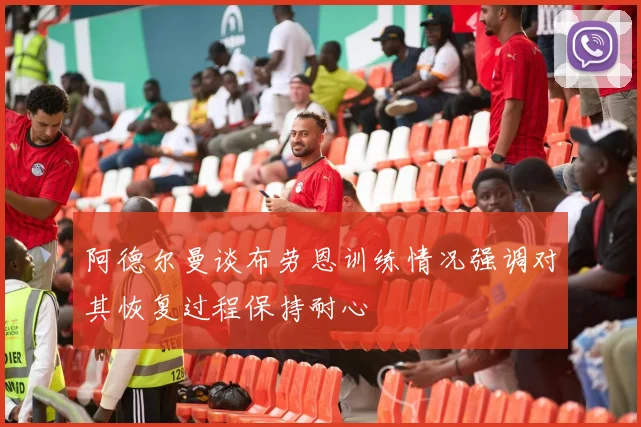 阿德尔曼谈布劳恩训练情况强调对其恢复过程保持耐心