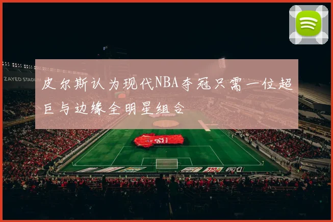 皮尔斯认为现代NBA夺冠只需一位超巨与边缘全明星组合