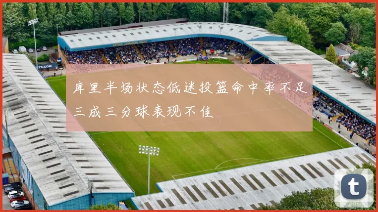 库里半场状态低迷投篮命中率不足三成三分球表现不佳