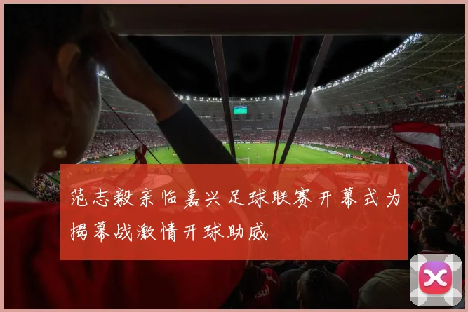 范志毅亲临嘉兴足球联赛开幕式为揭幕战激情开球助威