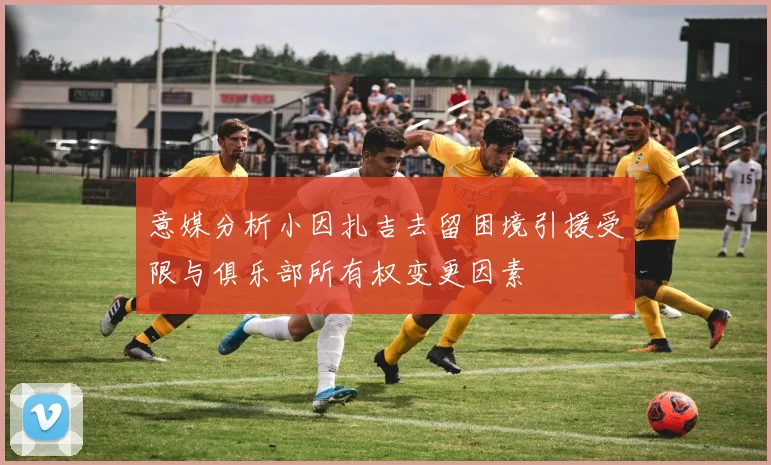 意媒分析小因扎吉去留困境引援受限与俱乐部所有权变更因素