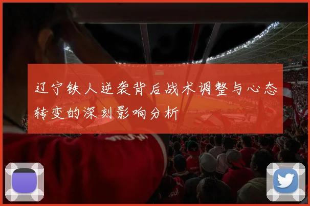 辽宁铁人逆袭背后战术调整与心态转变的深刻影响分析