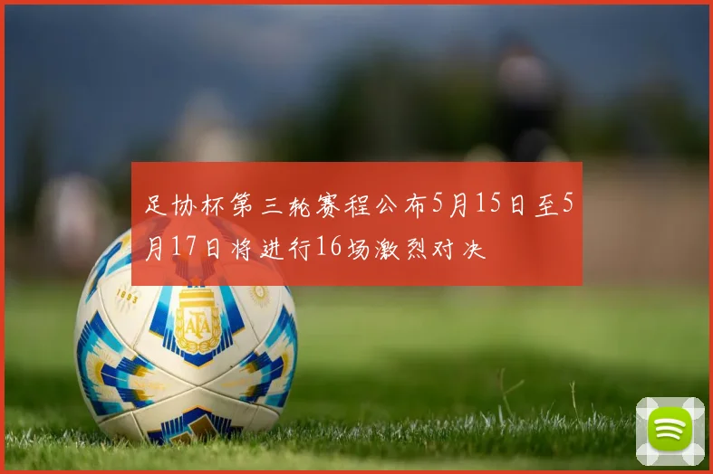 足协杯第三轮赛程公布5月15日至5月17日将进行16场激烈对决