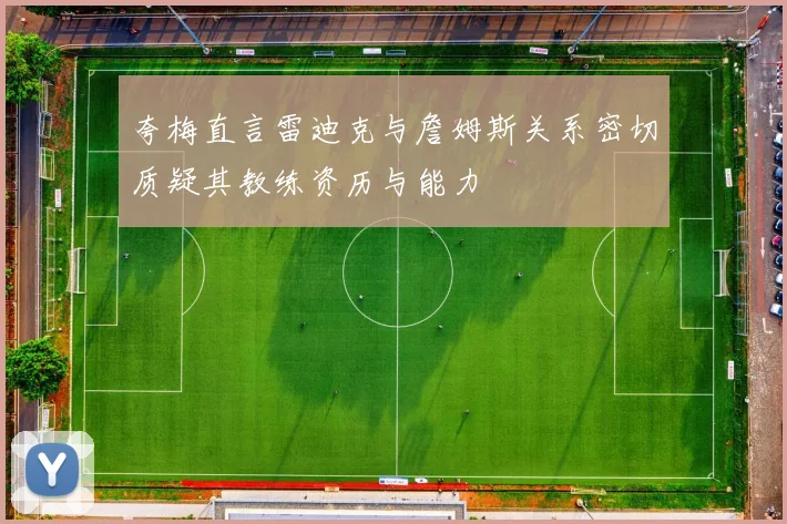 夸梅直言雷迪克与詹姆斯关系密切质疑其教练资历与能力