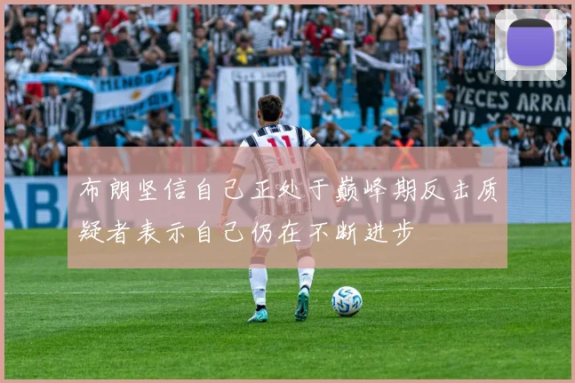 布朗坚信自己正处于巅峰期反击质疑者表示自己仍在不断进步