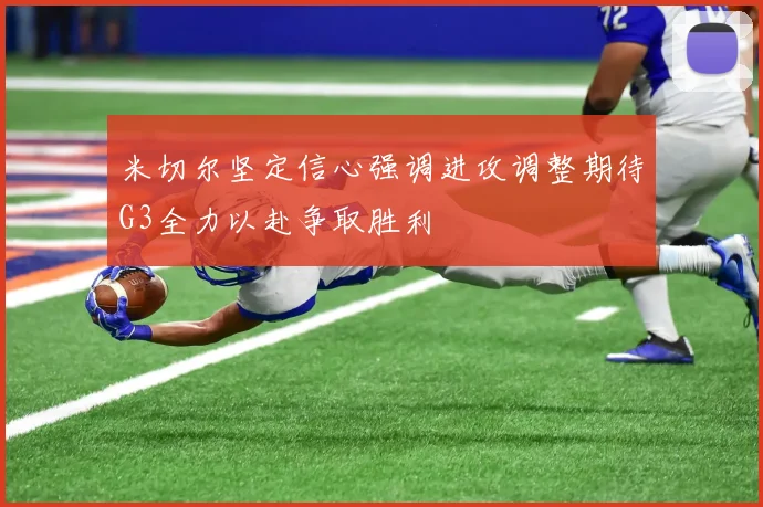 米切尔坚定信心强调进攻调整期待G3全力以赴争取胜利